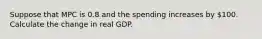 Suppose that MPC is 0.8 and the spending increases by 100. Calculate the change in real GDP.