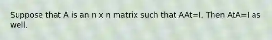 Suppose that A is an n x n matrix such that AAt=I. Then AtA=I as well.