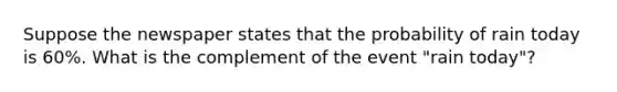 Suppose the newspaper states that the probability of rain today is 60%. What is the complement of the event "rain today"?