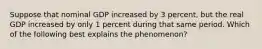 Suppose that nominal GDP increased by 3 percent, but the real GDP increased by only 1 percent during that same period. Which of the following best explains the phenomenon?