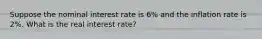 Suppose the nominal interest rate is 6% and the inflation rate is 2%. What is the real interest rate?