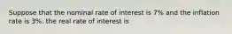 Suppose that the nominal rate of interest is 7% and the inflation rate is 3%. the real rate of interest is