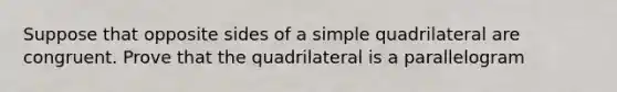 Suppose that opposite sides of a simple quadrilateral are congruent. Prove that the quadrilateral is a parallelogram