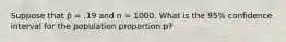 Suppose that p̄ = .19 and n = 1000. What is the 95% confidence interval for the population proportion p?