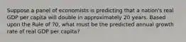 Suppose a panel of economists is predicting that a nation's real GDP per capita will double in approximately 20 years. Based upon the Rule of 70, what must be the predicted annual growth rate of real GDP per capita?