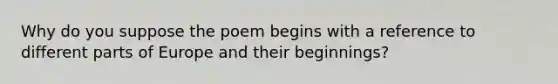 Why do you suppose the poem begins with a reference to different parts of Europe and their beginnings?