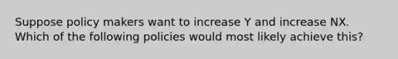 Suppose policy makers want to increase Y and increase NX. Which of the following policies would most likely achieve this?