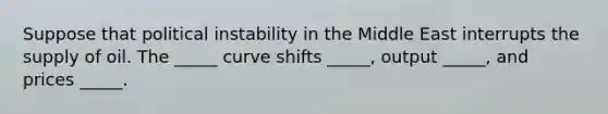 Suppose that political instability in the Middle East interrupts the supply of oil. The _____ curve shifts _____, output _____, and prices _____.