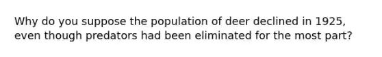 Why do you suppose the population of deer declined in 1925, even though predators had been eliminated for the most part?