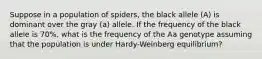 Suppose in a population of spiders, the black allele (A) is dominant over the gray (a) allele. If the frequency of the black allele is 70%, what is the frequency of the Aa genotype assuming that the population is under Hardy-Weinberg equilibrium?