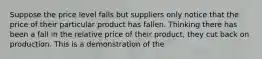 Suppose the price level falls but suppliers only notice that the price of their particular product has fallen. Thinking there has been a fall in the relative price of their product, they cut back on production. This is a demonstration of the