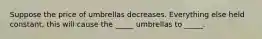 Suppose the price of umbrellas decreases. Everything else held constant, this will cause the _____ umbrellas to _____.