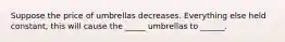 Suppose the price of umbrellas decreases. Everything else held constant, this will cause the _____ umbrellas to ______.