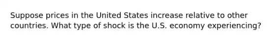 Suppose prices in the United States increase relative to other countries. What type of shock is the U.S. economy experiencing?