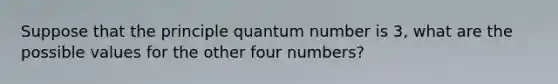 Suppose that the principle quantum number is 3, what are the possible values for the other four numbers?