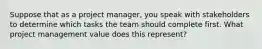 Suppose that as a project manager, you speak with stakeholders to determine which tasks the team should complete first. What project management value does this represent?