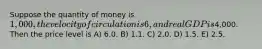 Suppose the quantity of money is 1,000, the velocity of circulation is 6, and real GDP is4,000. Then the price level is A) 6.0. B) 1.1. C) 2.0. D) 1.5. E) 2.5.