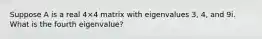 Suppose A is a real 4×4 matrix with eigenvalues 3, 4, and 9i. What is the fourth eigenvalue?