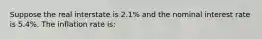 Suppose the real interstate is 2.1% and the nominal interest rate is 5.4%. The inflation rate is: