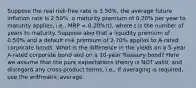 Suppose the real risk-free rate is 3.50%, the average future inflation rate is 2.50%, a maturity premium of 0.20% per year to maturity applies, i.e., MRP = 0.20%(t), where t is the number of years to maturity. Suppose also that a liquidity premium of 0.50% and a default risk premium of 2.70% applies to A-rated corporate bonds. What is the difference in the yields on a 5-year A-rated corporate bond and on a 10-year Treasury bond? Here we assume that the pure expectations theory is NOT valid, and disregard any cross-product terms, i.e., if averaging is required, use the arithmetic average.