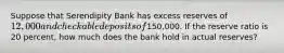 Suppose that Serendipity Bank has excess reserves of 12,000 and checkable deposits of150,000. If the reserve ratio is 20 percent, how much does the bank hold in actual reserves?