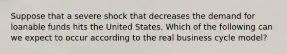 Suppose that a severe shock that decreases the demand for loanable funds hits the United States. Which of the following can we expect to occur according to the real business cycle model?