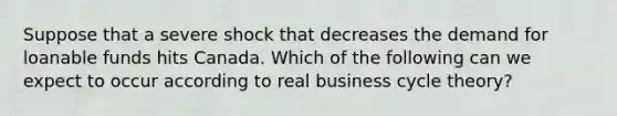 Suppose that a severe shock that decreases the demand for loanable funds hits Canada. Which of the following can we expect to occur according to real business cycle theory?