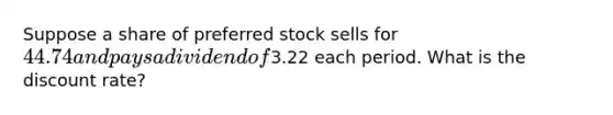 Suppose a share of preferred stock sells for 44.74 and pays a dividend of3.22 each period. What is the discount rate?