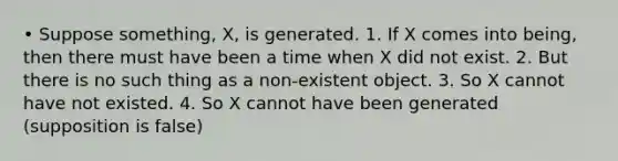 • Suppose something, X, is generated. 1. If X comes into being, then there must have been a time when X did not exist. 2. But there is no such thing as a non-existent object. 3. So X cannot have not existed. 4. So X cannot have been generated (supposition is false)