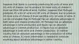 Suppose that Spain is currently producing 90 units of wine and 10 units of cheese, but to produce 10 more units of cheese it must sacrifice 30 units of wine. Further, suppose that Portugal produces 45 units of wine and 45 units of cheese, but to produce 10 more units of cheese it must sacrifice only 10 units of wine. It can be concluded that A) Portugal has an absolute advantage in both wine and cheese production. B) Portugal has an absolute advantage in wine production and Spain has an absolute advantage in cheese production. C) Spain has an absolute advantage in both wine and cheese production. D) neither country has an absolute advantage in the production of either wine or cheese. E) more information is needed to conclude anything about absolute advantage in either country.