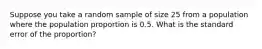 Suppose you take a random sample of size 25 from a population where the population proportion is 0.5. What is the standard error of the proportion?