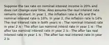 Suppose the tax rate on nominal interest income is 20% and does not change over time. Also assume the real interest rate remains constant. In year 1, the inflation rate is 4% and the nominal interest rate is 10%. In year 2, the inflation rate is 14% The real interest rate in both years is : The nominal interest rate in year 2 is : The after tax nominal interst rate in year 1 is : The after tax nominal interest rate in year 2 is : The after tax real interest rate in year 1 is : The after tax real interest rate in year 2 is