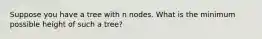 Suppose you have a tree with n nodes. What is the minimum possible height of such a tree?