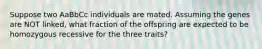 Suppose two AaBbCc individuals are mated. Assuming the genes are NOT linked, what fraction of the offspring are expected to be homozygous recessive for the three traits?