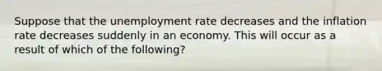 Suppose that the unemployment rate decreases and the inflation rate decreases suddenly in an economy. This will occur as a result of which of the following?