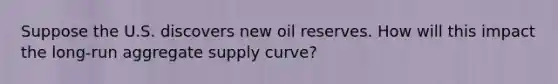 Suppose the U.S. discovers new oil reserves. How will this impact the long-run aggregate supply curve?