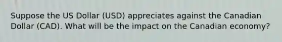 Suppose the US Dollar (USD) appreciates against the Canadian Dollar (CAD). What will be the impact on the Canadian economy?