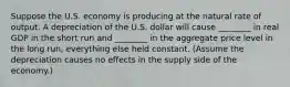 Suppose the U.S. economy is producing at the natural rate of output. A depreciation of the U.S. dollar will cause ________ in real GDP in the short run and ________ in the aggregate price level in the long run, everything else held constant. (Assume the depreciation causes no effects in the supply side of the economy.)