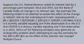 Suppose the U.S. Federal Reserve raised its interest rate by 1 percentage point between 2014 and 2015, but the Bank of Canada made no change in its interest rate. You estimate the following model in an attempt to assess the effect of the change in interest rate on the unemployment rate: Unemploymentit = β0 + β1U.S.it + β2Y2015it + β3U.S.it × Y2015it + Uit Here, U.S.it is a dummy variable equaling one if the observation is in the U.S. and Y2015it is a dummy variable equaling one if the observation is in 2015. Which of the following variables may generate an endogeneity problem when attempting to use the estimate for the diff-in-diff (β3) as the effect of the interest rate change? Multiple Choice