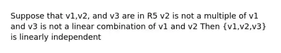 Suppose that v1,v2, and v3 are in R5 v2 is not a multiple of v1 and v3 is not a linear combination of v1 and v2 Then (v1,v2,v3) is linearly independent