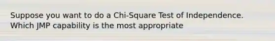 Suppose you want to do a Chi-Square Test of Independence. Which JMP capability is the most appropriate