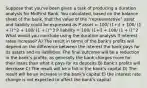 Suppose that you've been given a task of producing a duration analysis for MidFirst Bank. You calculated, based on the balance sheet of the bank, that the value of the "representative" asset and liability could be expressed as P asset = 100/ (1+i) + 100/ (1 + i)^2 + 100/ (1 + i)^3 P liability = 100/ (1+i) + 100/ (1 + i)^2 What would you conclude using the duration analysis if interest rates increase? A) The result in terms of the bank's profits will depend on the difference between the interest the bank pays for its assets and its liabilities. The final outcome will be a reduction in the bank's profits, as generally the bank charges more for their loans than what it pays for its deposits B) Bank's profits will decrease C) The result will be a fall in the bank's capital D) The result will be an increase in the bank's capital E) the interest rate change is not expected to affect the bank's capital