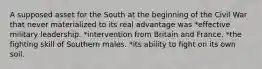 A supposed asset for the South at the beginning of the Civil War that never materialized to its real advantage was *effective military leadership. *intervention from Britain and France. *the fighting skill of Southern males. *its ability to fight on its own soil.