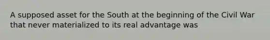 A supposed asset for the South at the beginning of the Civil War that never materialized to its real advantage was