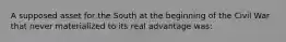 A supposed asset for the South at the beginning of the Civil War that never materialized to its real advantage was: