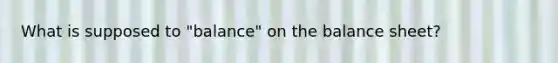 What is supposed to "balance" on the balance sheet?