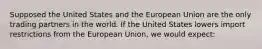 Supposed the United States and the European Union are the only trading partners in the world. If the United States lowers import restrictions from the European Union, we would expect: