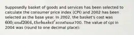 Supposedly basket of goods and services has been selected to calculate the consumer price index (CPI) and 2002 has been selected as the base year. In 2002, the basket's cost was 600; and 2004, the basket's cost was700. The value of cpi in 2004 was (round to one decimal place):