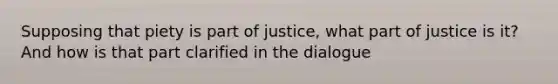 Supposing that piety is part of justice, what part of justice is it? And how is that part clarified in the dialogue