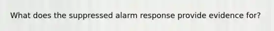 What does the suppressed alarm response provide evidence for?